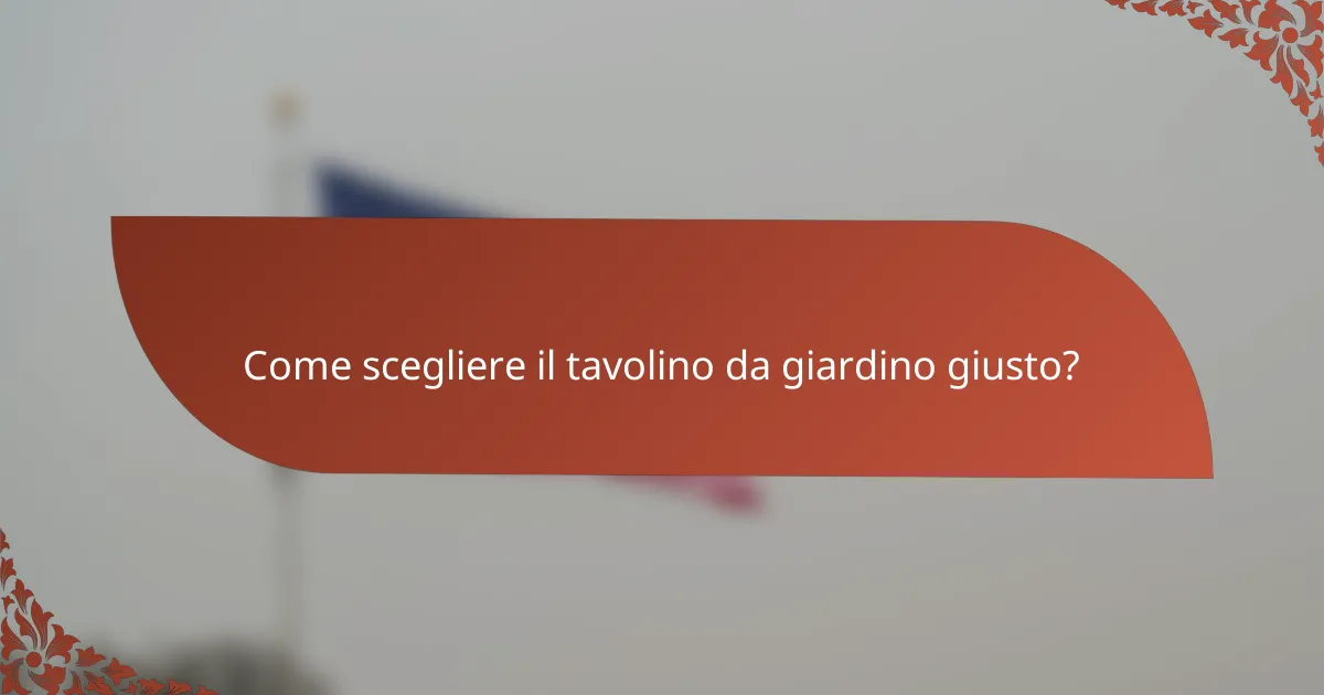 Come scegliere il tavolino da giardino giusto?