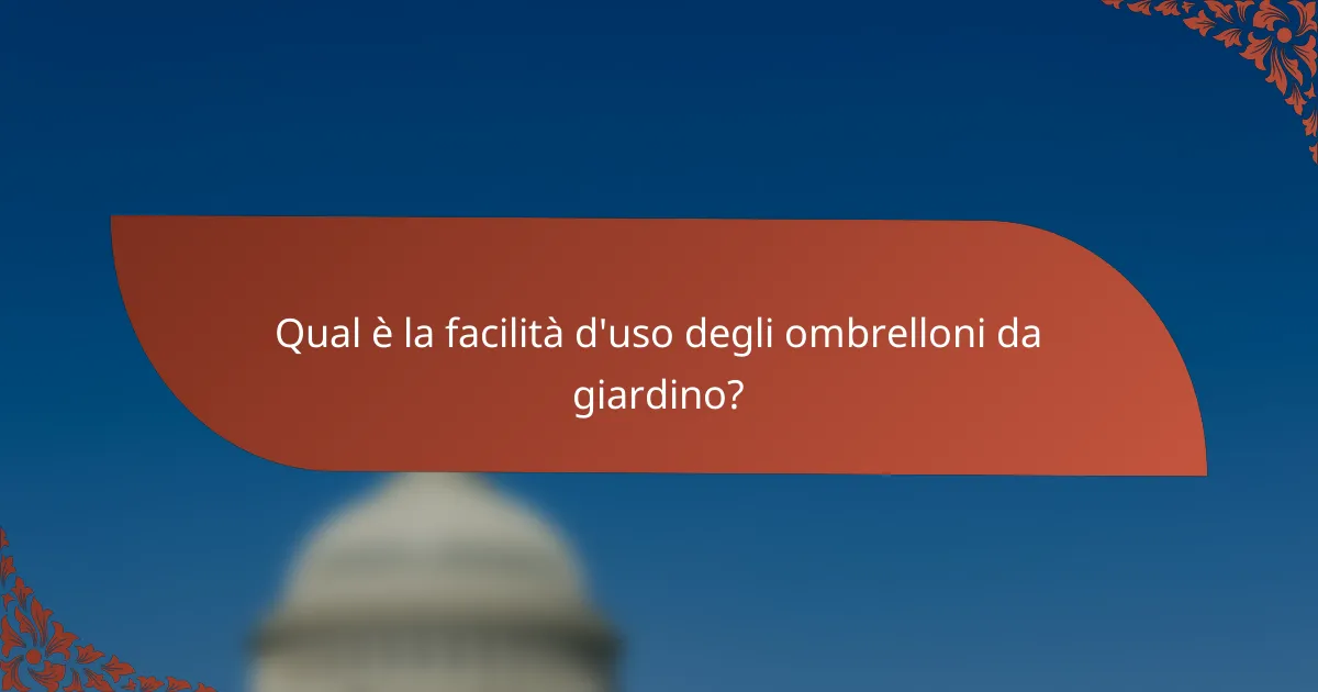 Qual è la facilità d'uso degli ombrelloni da giardino?