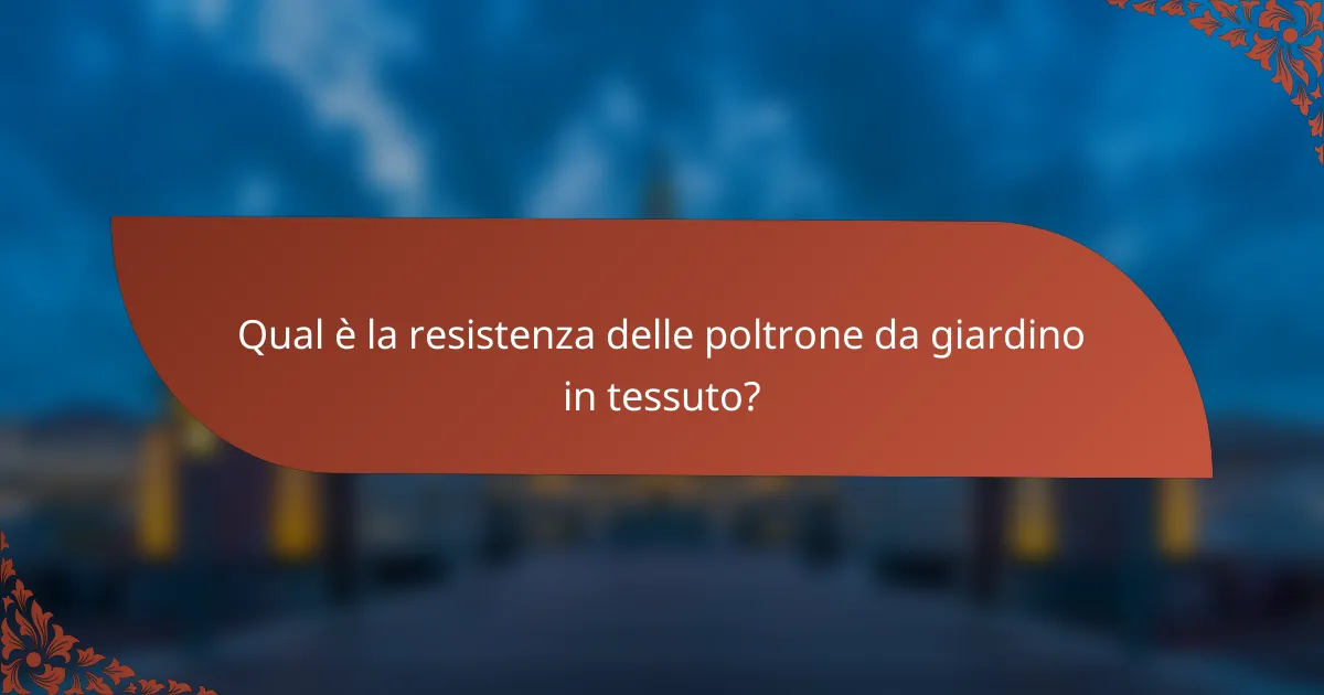 Qual è la resistenza delle poltrone da giardino in tessuto?