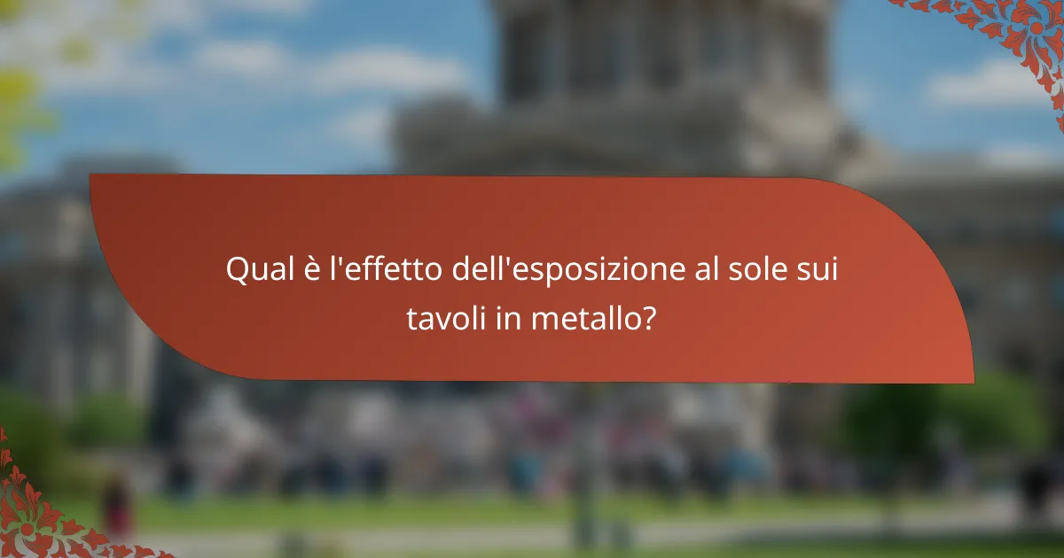 Qual è l'effetto dell'esposizione al sole sui tavoli in metallo?