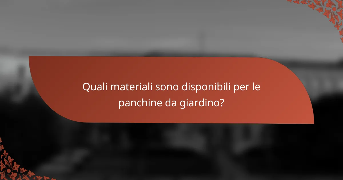 Quali materiali sono disponibili per le panchine da giardino?