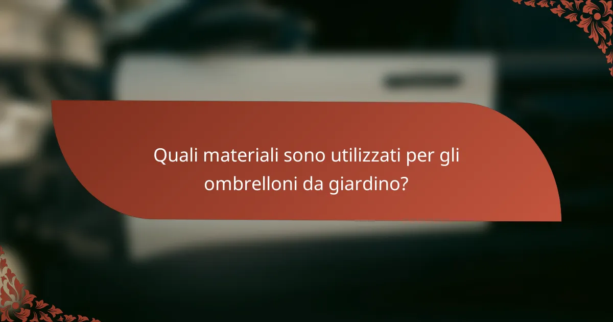 Quali materiali sono utilizzati per gli ombrelloni da giardino?