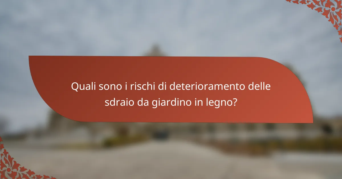 Quali sono i rischi di deterioramento delle sdraio da giardino in legno?