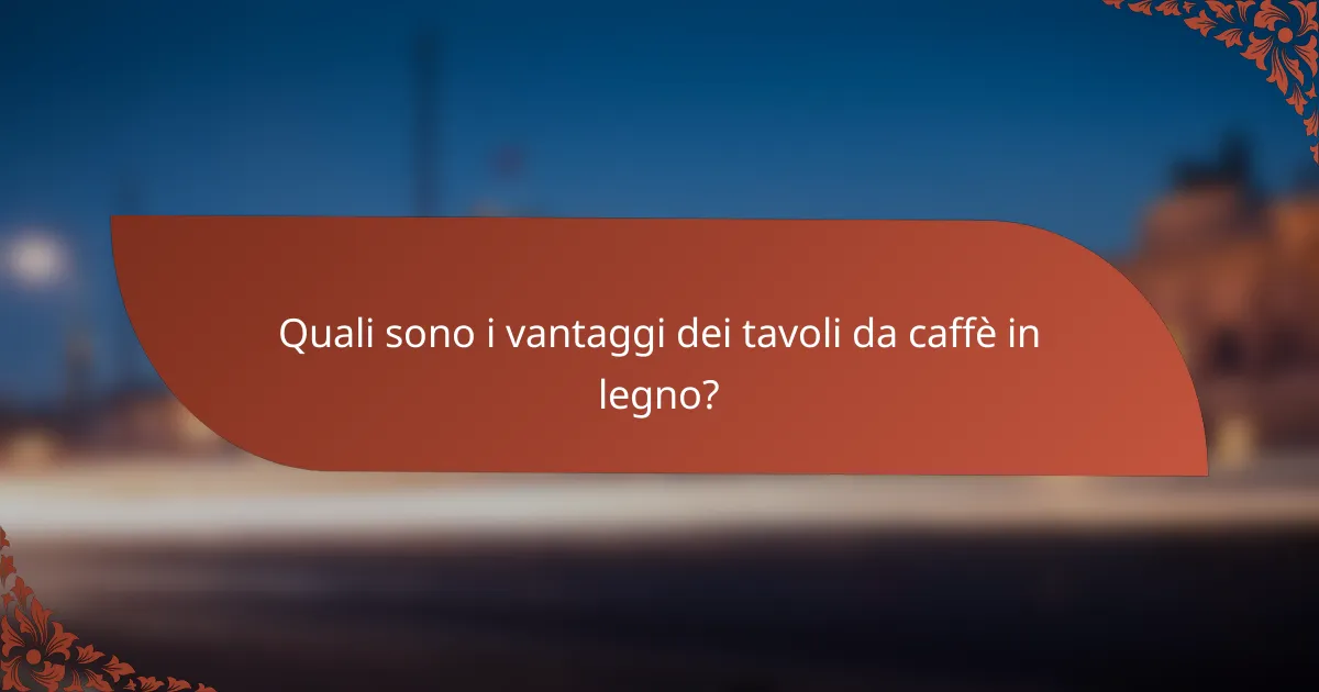 Quali sono i vantaggi dei tavoli da caffè in legno?