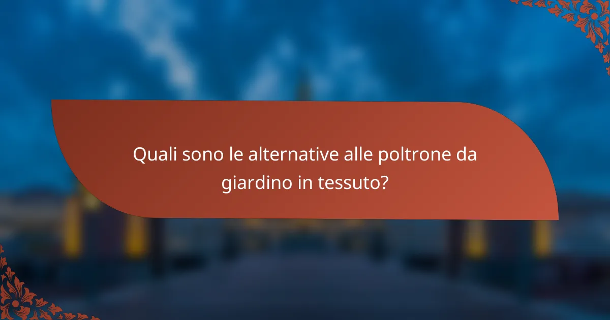 Quali sono le alternative alle poltrone da giardino in tessuto?