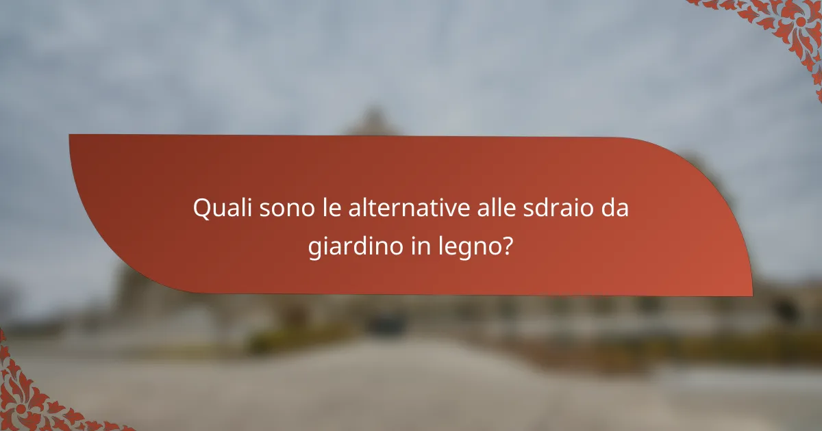 Quali sono le alternative alle sdraio da giardino in legno?
