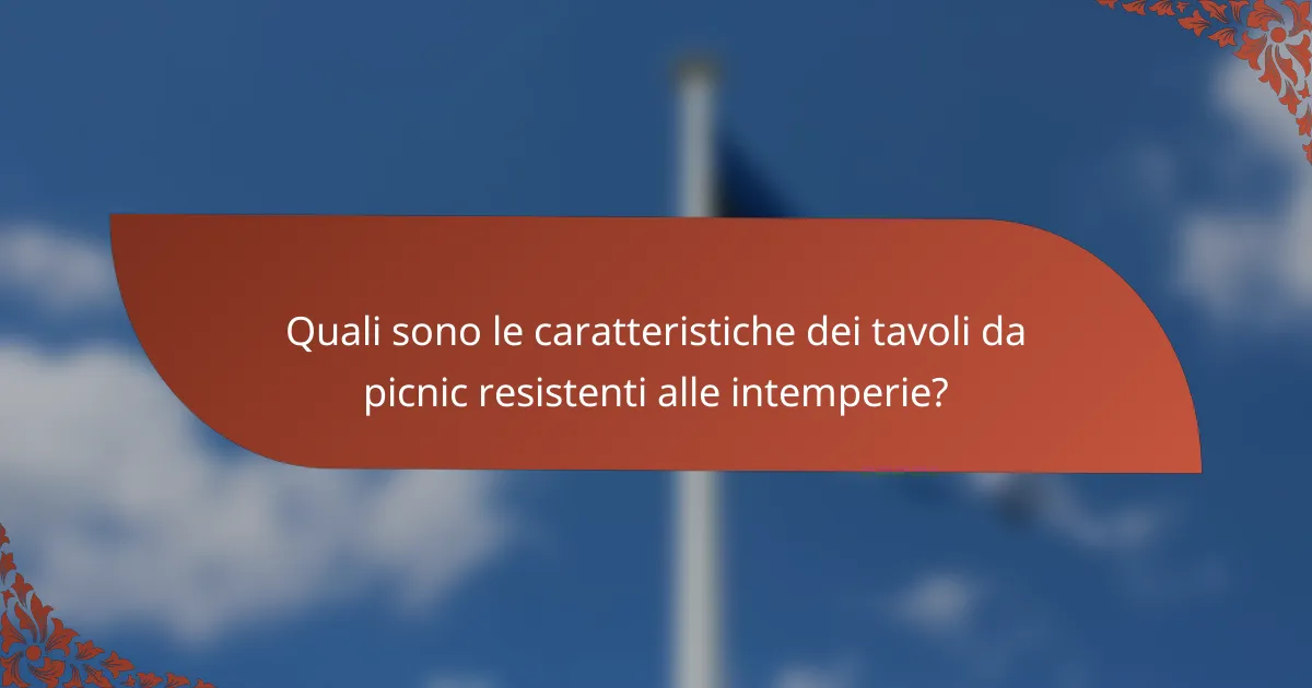 Quali sono le caratteristiche dei tavoli da picnic resistenti alle intemperie?
