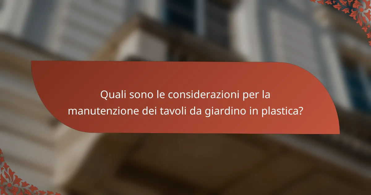 Quali sono le considerazioni per la manutenzione dei tavoli da giardino in plastica?
