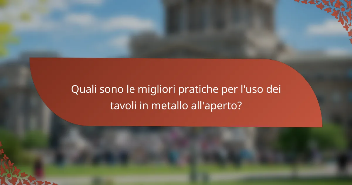 Quali sono le migliori pratiche per l'uso dei tavoli in metallo all'aperto?