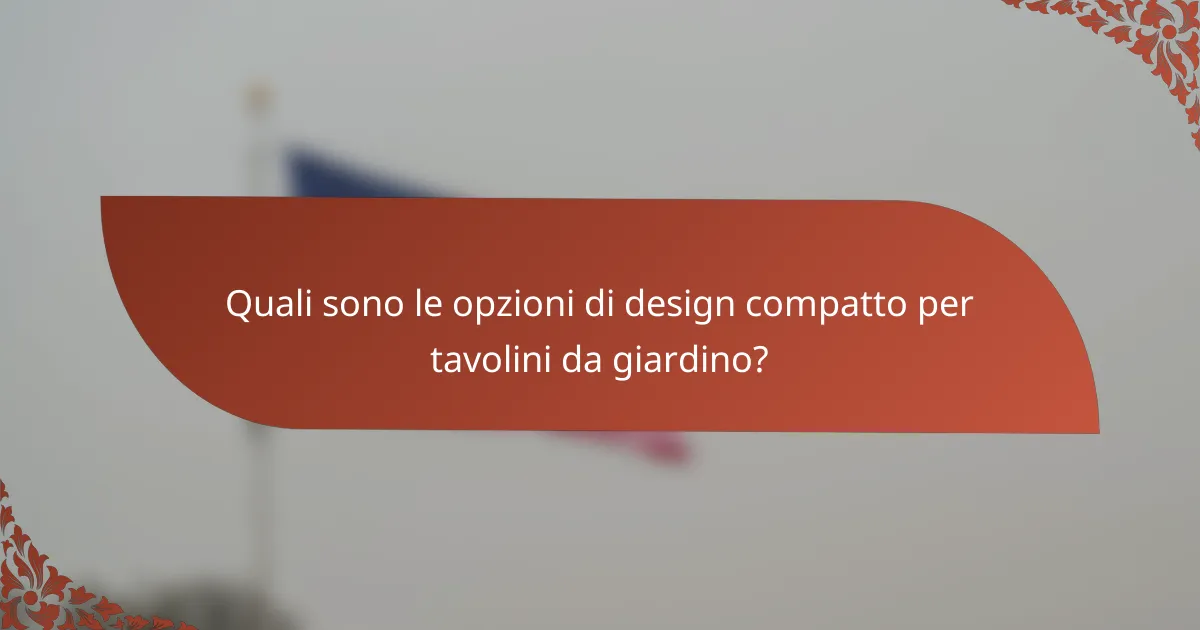 Quali sono le opzioni di design compatto per tavolini da giardino?