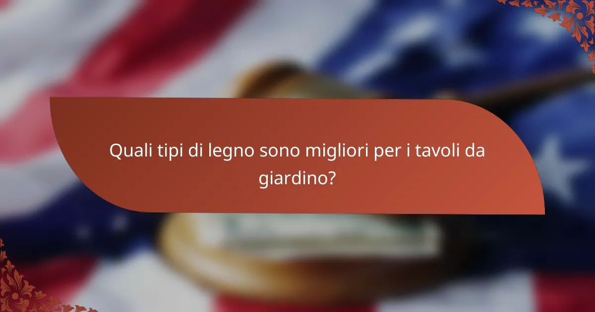 Quali tipi di legno sono migliori per i tavoli da giardino?