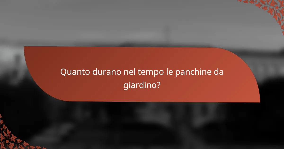 Quanto durano nel tempo le panchine da giardino?